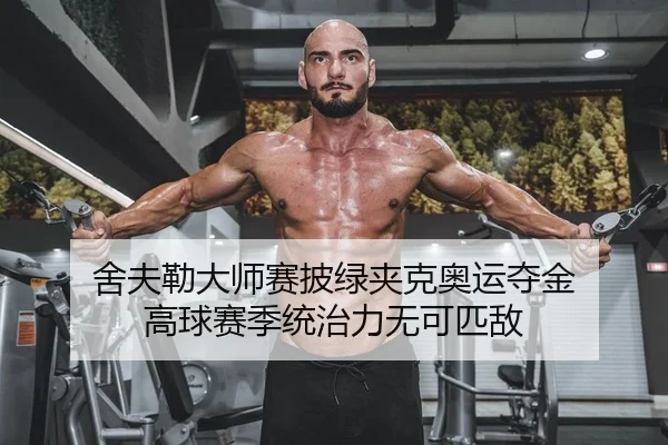 舍夫勒大师赛披绿夹克奥运夺金 高球赛季统治力无可匹敌